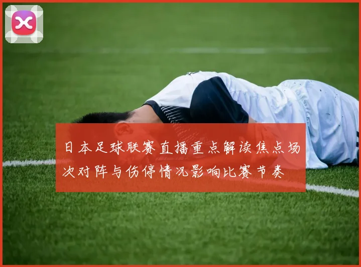日本足球联赛直播重点解读焦点场次对阵与伤停情况影响比赛节奏