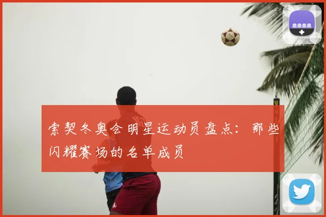 索契冬奥会明星运动员盘点：那些闪耀赛场的名单成员