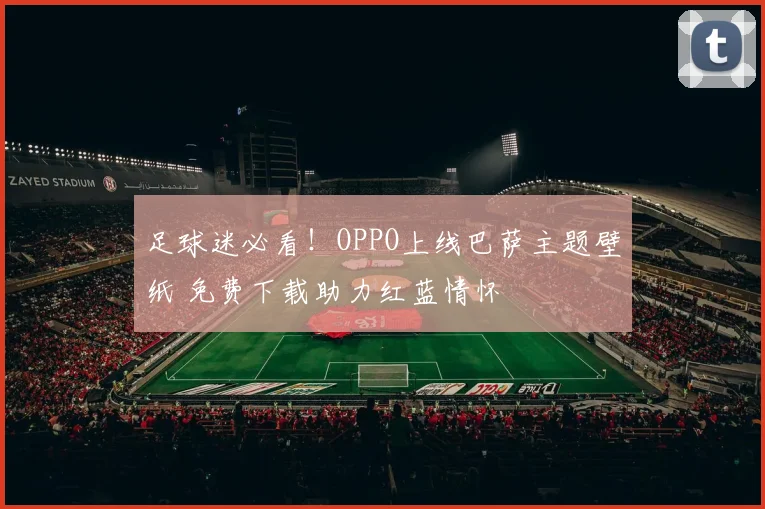 足球迷必看！OPPO上线巴萨主题壁纸 免费下载助力红蓝情怀
