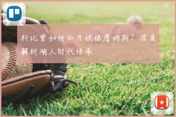 科比曾如何公开祝福詹姆斯？深度解析湖人时代传承