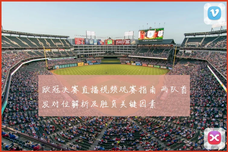 欧冠决赛直播视频观赛指南 两队首发对位解析及胜负关键因素
