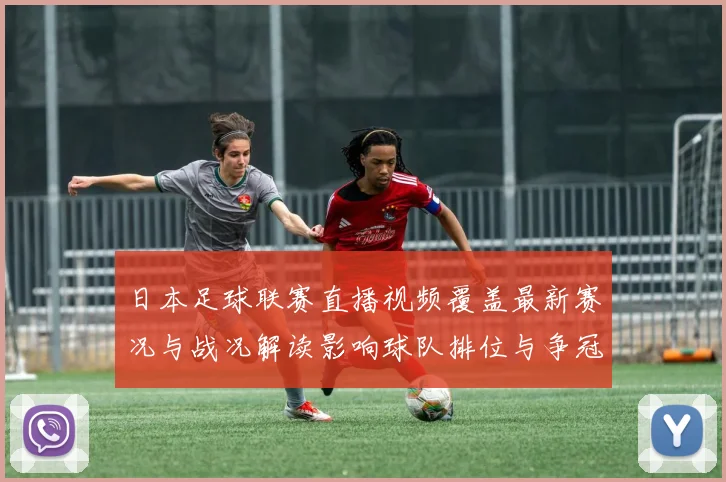 日本足球联赛直播视频覆盖最新赛况与战况解读影响球队排位与争冠看点